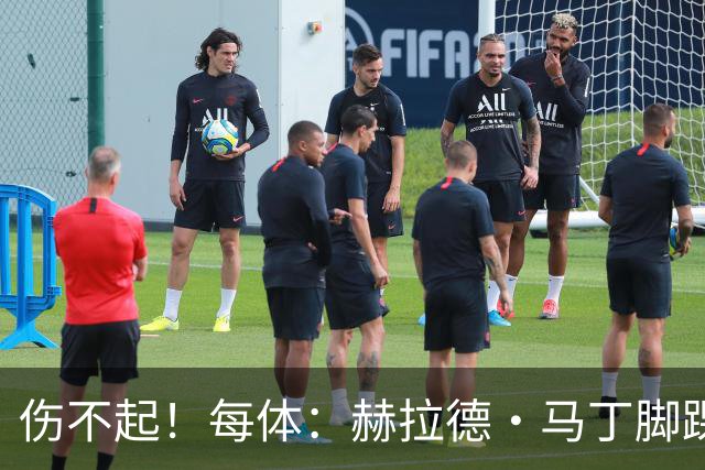 伤不起！每体：赫拉德·马丁脚踝仍有肿胀，出战巴黎存疑