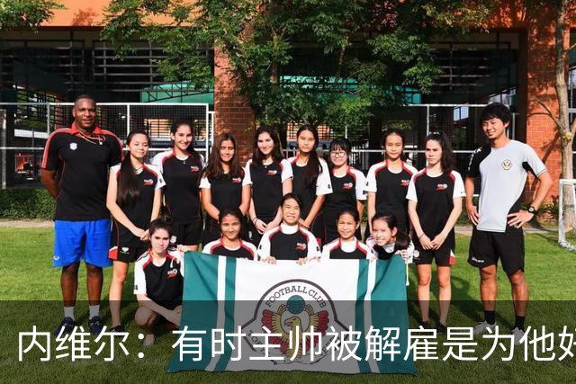 内维尔：有时主帅被解雇是为他好，我在瓦伦西亚就盼着解脱
