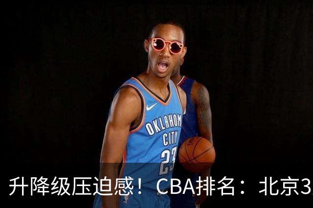 升降级压迫感！CBA排名：北京3连胜第1 广东艰难首胜山东暂居倒数